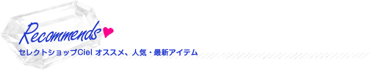 Recommends セレクトショップCiel オススメ、人気・最新アイテム